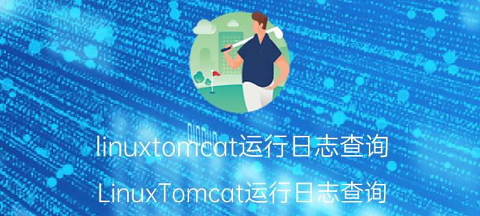 linuxtomcat运行日志查询 LinuxTomcat运行日志查询